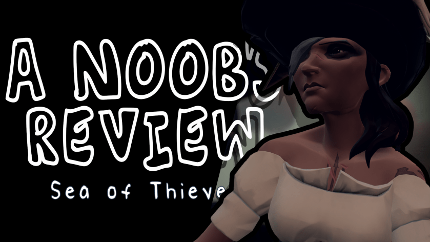 A Noob’s [Mini] Review – Sea of&nbsp;Thieves